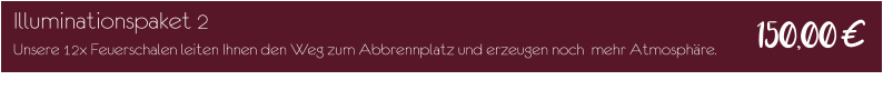 Illuminationspaket 2 Unsere 12x Feuerschalen leiten Ihnen den Weg zum Abbrennplatz und erzeugen noch  mehr Atmosphäre. 150,00€