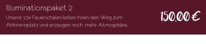 Illuminationspaket 2 Unsere 12x Feuerschalen leiten Ihnen den Weg zum Abbrennplatz und erzeugen noch  mehr Atmosphäre. 150,00€